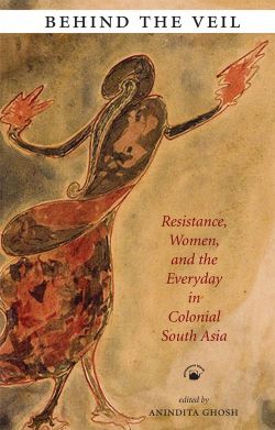 Orient Behind the Veil: Resistance, Women, and the Everyday in Colonial South Asia